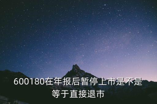 600180在年報(bào)后暫停上市是不是等于直接退市