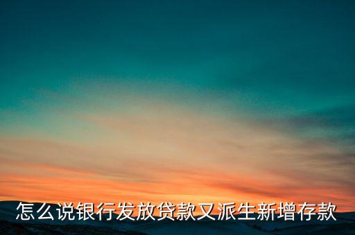 貸款為什么創(chuàng)造了存款，怎么說銀行發(fā)放貸款又派生新增存款