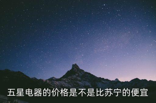 五星電器的價格是不是比蘇寧的便宜