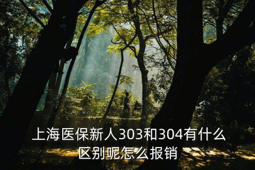  上海醫(yī)保新人303和304有什么區(qū)別呢怎么報銷