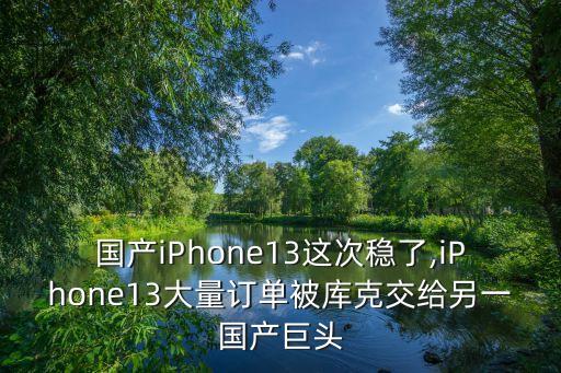 國(guó)產(chǎn)iPhone13這次穩(wěn)了,iPhone13大量訂單被庫(kù)克交給另一國(guó)產(chǎn)巨頭