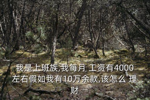 我是上班族,我每月 工資有4000左右假如我有10萬余款,該怎么 理財