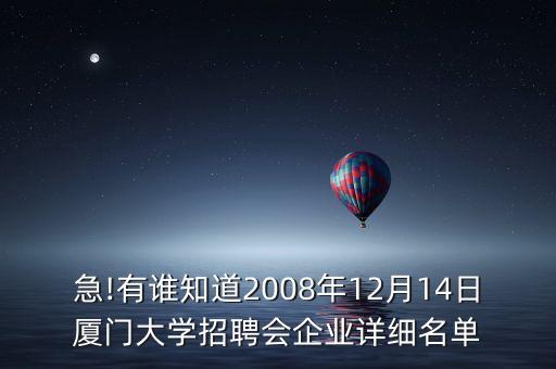 急!有誰(shuí)知道2008年12月14日廈門大學(xué)招聘會(huì)企業(yè)詳細(xì)名單