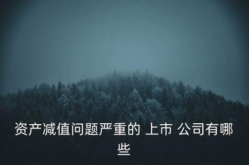 資產(chǎn)減值問題嚴重的 上市 公司有哪些