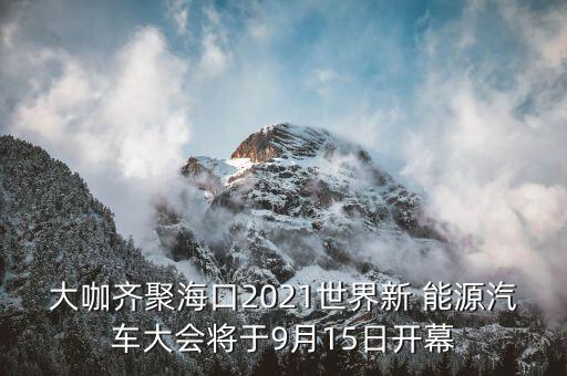 大咖齊聚?？?021世界新 能源汽車大會(huì)將于9月15日開(kāi)幕