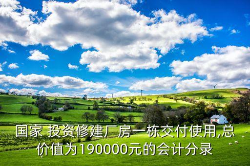 國家 投資修建廠房一棟交付使用,總價值為190000元的會計分錄