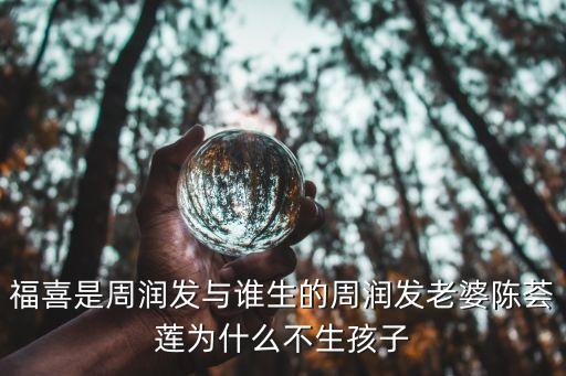 福喜是周潤發(fā)與誰生的周潤發(fā)老婆陳薈蓮為什么不生孩子