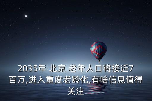 2035年 北京 老年人口將接近7百萬,進(jìn)入重度老齡化,有啥信息值得關(guān)注