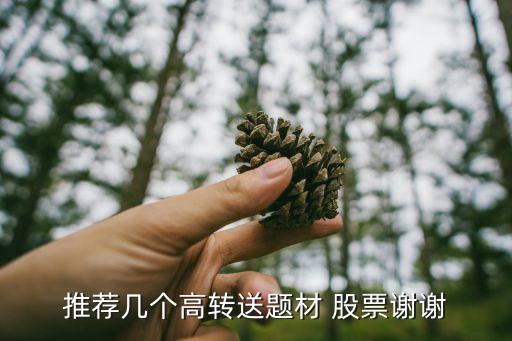 推薦幾個高轉(zhuǎn)送題材 股票謝謝