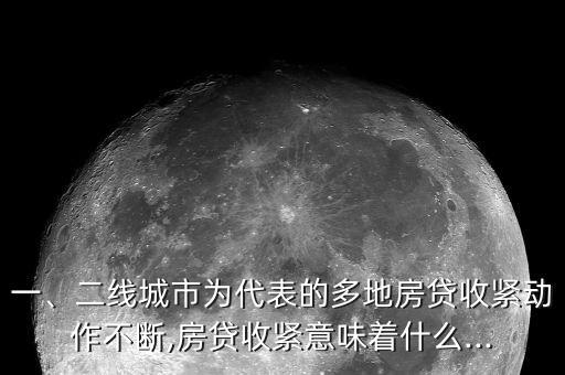 一、二線城市為代表的多地房貸收緊動作不斷,房貸收緊意味著什么...