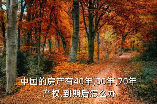 中國的房產(chǎn)有40年,50年,70年 產(chǎn)權(quán),到期后怎么辦