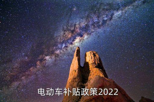  電動(dòng)車(chē)補(bǔ)貼政策2022