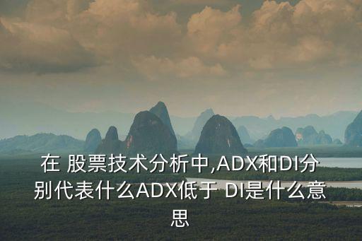 在 股票技術(shù)分析中,ADX和DI分別代表什么ADX低于 DI是什么意思