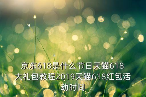  京東618是什么節(jié)日天貓618 大禮包教程2019天貓618紅包活動時間