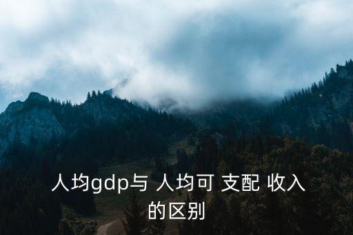  人均gdp與 人均可 支配 收入的區(qū)別