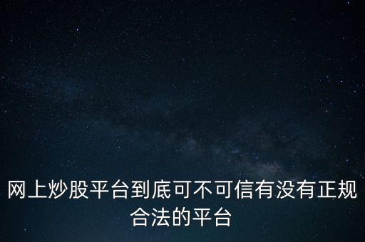 網(wǎng)上炒股平臺(tái)到底可不可信有沒有正規(guī)合法的平臺(tái)