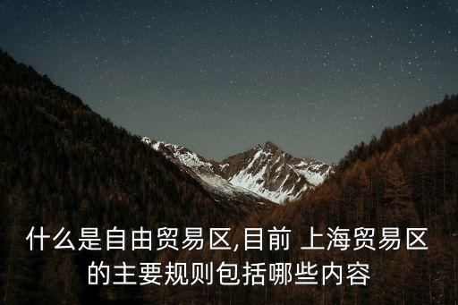 什么是自由貿(mào)易區(qū),目前 上海貿(mào)易區(qū)的主要規(guī)則包括哪些內(nèi)容