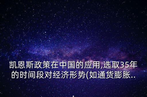 凱恩斯政策在中國(guó)的應(yīng)用,選取35年的時(shí)間段對(duì)經(jīng)濟(jì)形勢(shì)(如通貨膨脹...