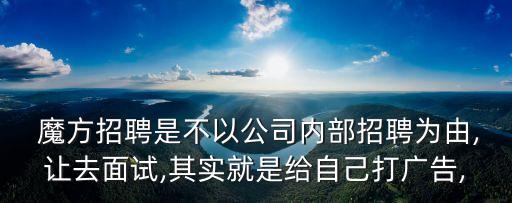  魔方招聘是不以公司內(nèi)部招聘為由,讓去面試,其實(shí)就是給自己打廣告,