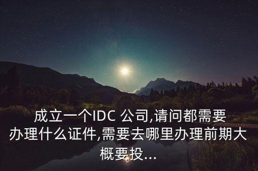 成立idc公司,如何成立一家IDC公司