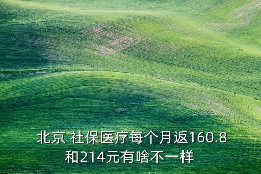  北京 社保醫(yī)療每個(gè)月返160.8和214元有啥不一樣