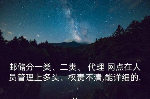 郵儲分一類、二類、 代理 網(wǎng)點在人員管理上多頭、權(quán)責(zé)不清,能詳細(xì)的...