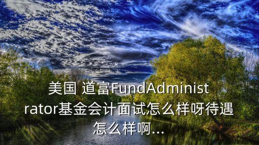 美國(guó) 道富FundAdministrator基金會(huì)計(jì)面試怎么樣呀待遇怎么樣啊...