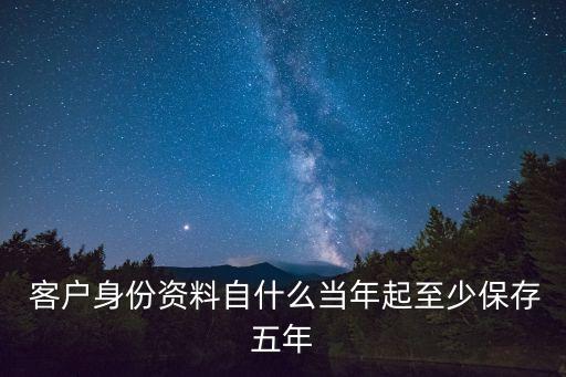  客戶身份資料自什么當年起至少保存五年