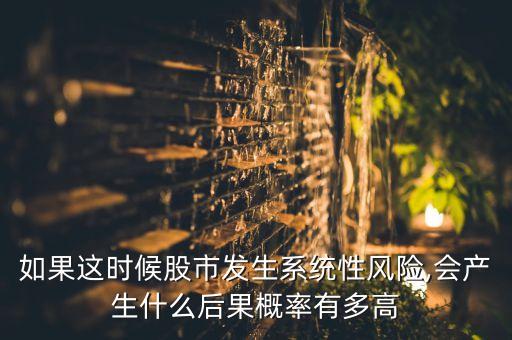 如果這時候股市發(fā)生系統(tǒng)性風險,會產(chǎn)生什么后果概率有多高