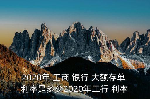 2020年 工商 銀行 大額存單 利率是多少2020年工行 利率