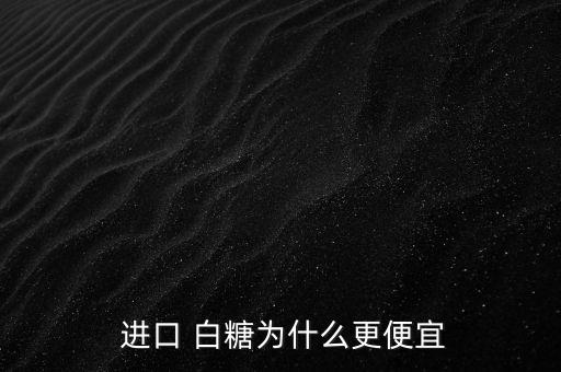  進(jìn)口 白糖為什么更便宜