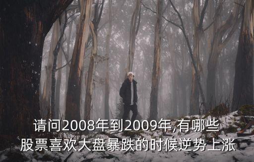 請(qǐng)問(wèn)2008年到2009年,有哪些 股票喜歡大盤(pán)暴跌的時(shí)候逆勢(shì)上漲