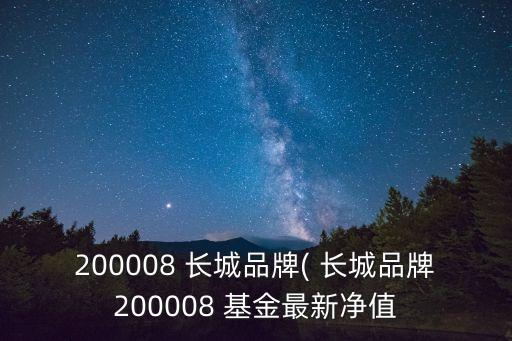 200008 長(zhǎng)城品牌( 長(zhǎng)城品牌200008 基金最新凈值