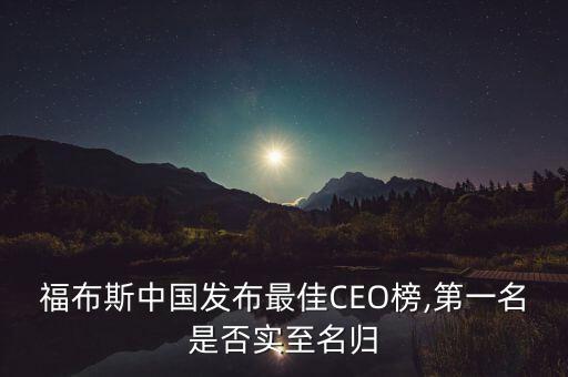 福布斯中國發(fā)布最佳CEO榜,第一名是否實(shí)至名歸