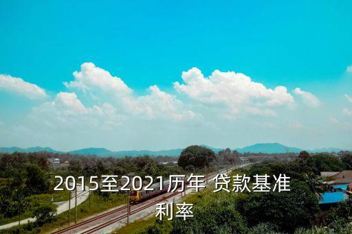 2015至2021歷年 貸款基準(zhǔn) 利率