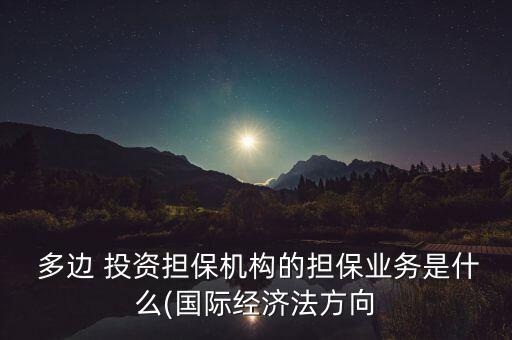  多邊 投資擔(dān)保機(jī)構(gòu)的擔(dān)保業(yè)務(wù)是什么(國際經(jīng)濟(jì)法方向