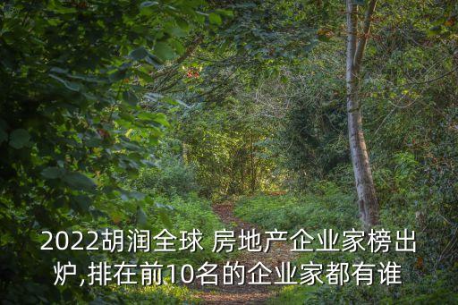 2022胡潤全球 房地產(chǎn)企業(yè)家榜出爐,排在前10名的企業(yè)家都有誰