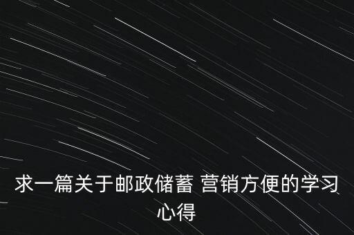 求一篇關于郵政儲蓄 營銷方便的學習心得