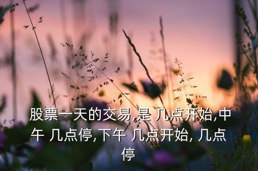  股票一天的交易,是 幾點(diǎn)開始,中午 幾點(diǎn)停,下午 幾點(diǎn)開始, 幾點(diǎn)停