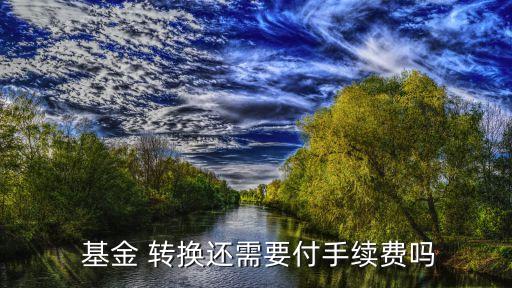 不同基金公司基金轉(zhuǎn)換,天天基金基金轉(zhuǎn)換怎么收費