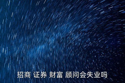 證券公司財(cái)富顧問,中金財(cái)富證券公司