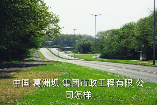 中國 葛洲壩 集團(tuán)市政工程有限 公司怎樣