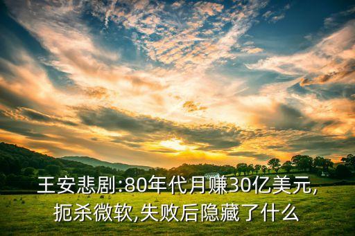 王安悲劇:80年代月賺30億美元,扼殺微軟,失敗后隱藏了什么