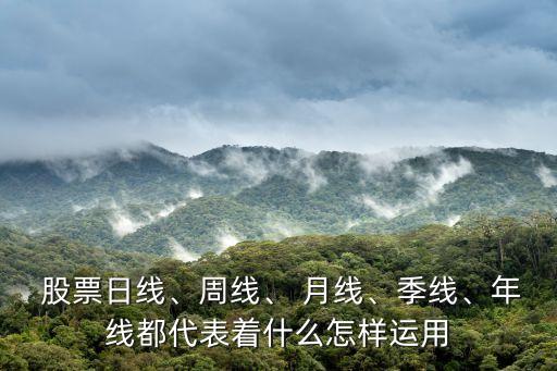  股票日線、周線、 月線、季線、年線都代表著什么怎樣運(yùn)用