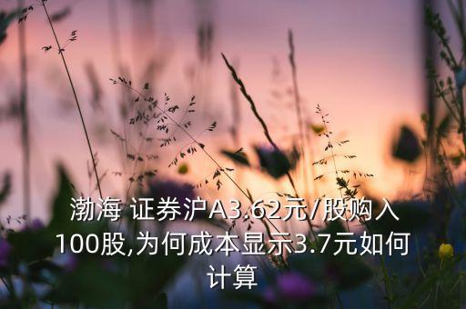  渤海 證券滬A3.62元/股購入100股,為何成本顯示3.7元如何計算