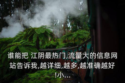 誰能把 江陰最熱門,流量大的信息網(wǎng)站告訴我,越詳細(xì),越多,越準(zhǔn)確越好!小...