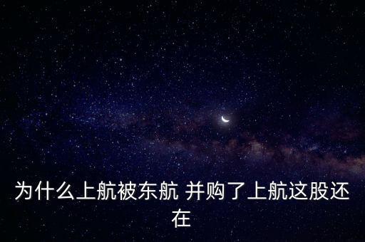 為什么上航被東航 并購(gòu)了上航這股還在