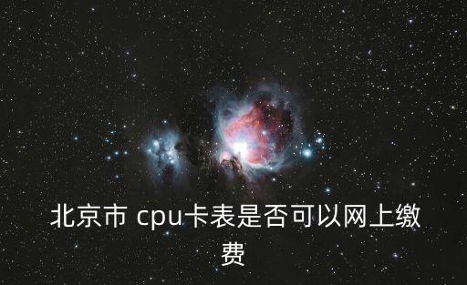  北京市 cpu卡表是否可以網(wǎng)上繳費(fèi)