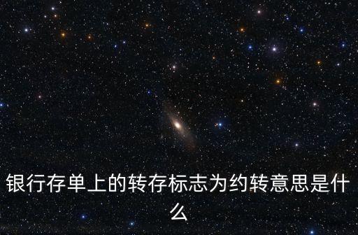 銀行存單上的轉(zhuǎn)存標(biāo)志為約轉(zhuǎn)意思是什么