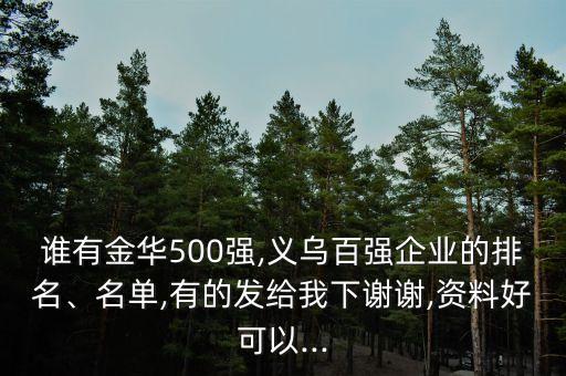 誰有金華500強(qiáng),義烏百強(qiáng)企業(yè)的排名、名單,有的發(fā)給我下謝謝,資料好可以...